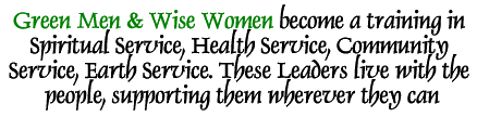 Green Men & Wise Women become a training in Spiritual Service, Health Service, Community  Service, Earth Service. These Leaders live with the  